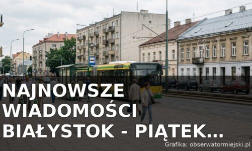 Najnowsze wiadomości Białystok – Piątek 07.08.2026
