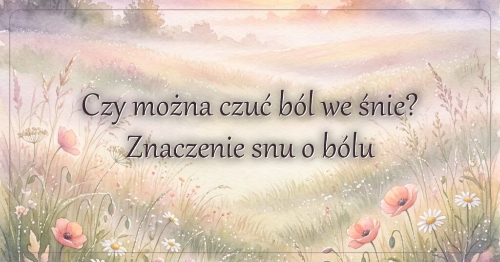 Czy można czuć ból we śnie? Znaczenie snu o bólu