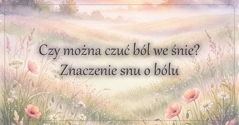 Czy można czuć ból we śnie? Znaczenie snu o bólu