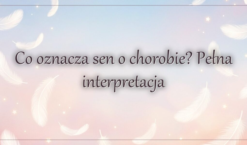 Co oznacza sen o chorobie? Pełna interpretacja