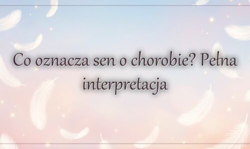 Co oznacza sen o chorobie? Pełna interpretacja