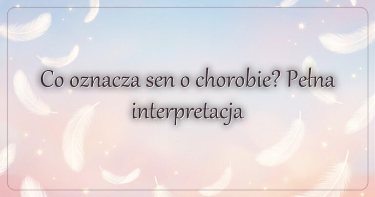 Co oznacza sen o chorobie? Pełna interpretacja