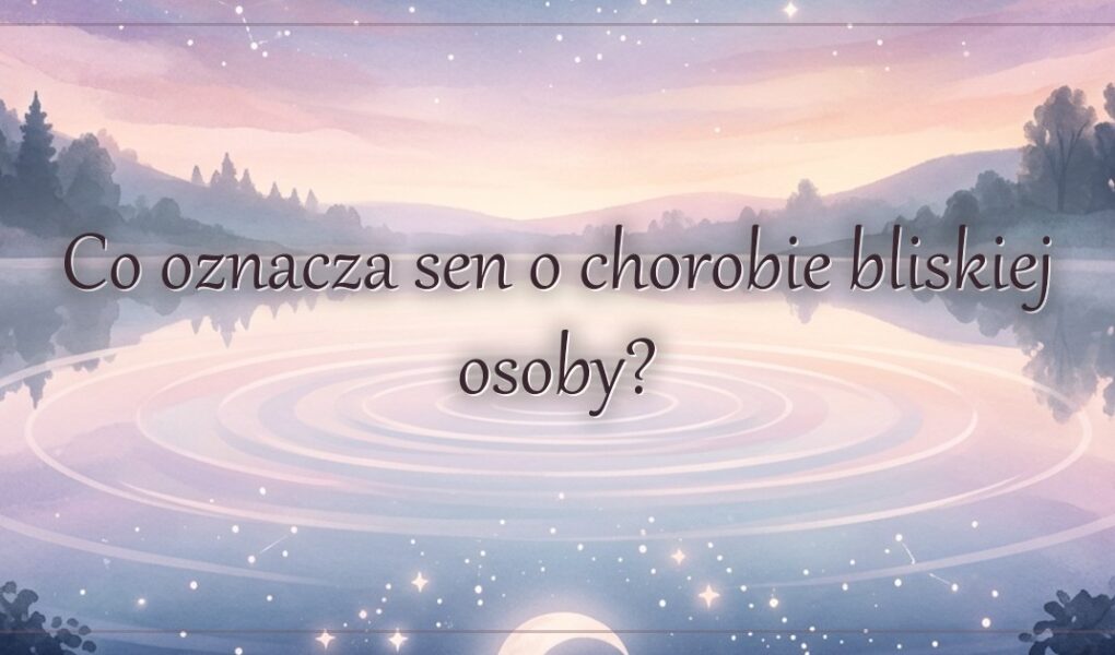 Co oznacza sen o chorobie bliskiej osoby?