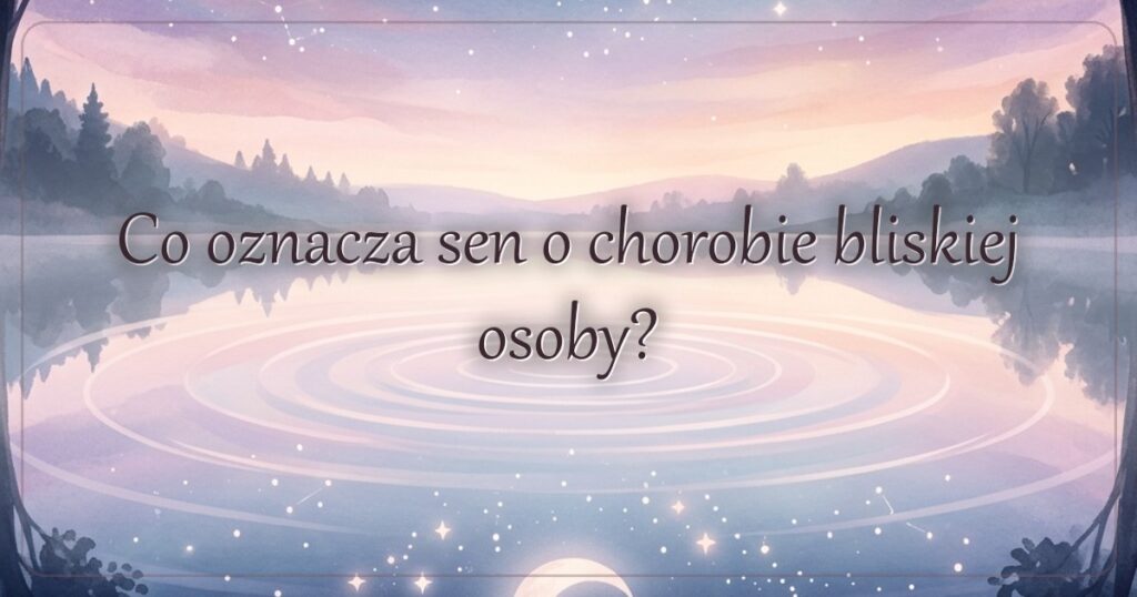 Co oznacza sen o chorobie bliskiej osoby?