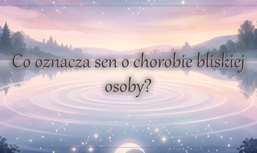 Co oznacza sen o chorobie bliskiej osoby?