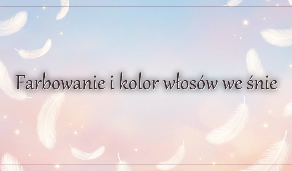 Farbowanie i kolor włosów we śnie