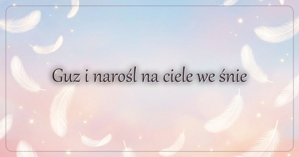 Guz i narośl na ciele we śnie