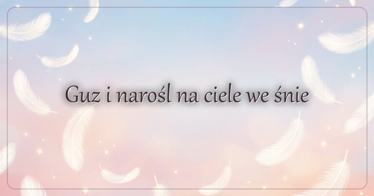 Guz i narośl na ciele we śnie