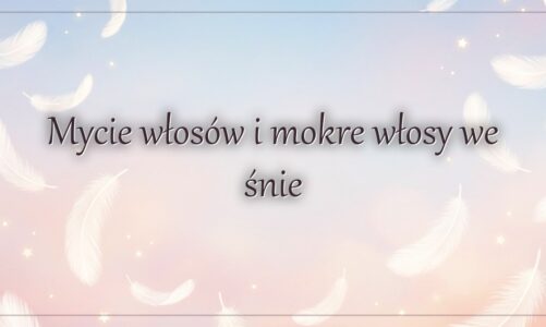Mycie włosów i mokre włosy we śnie