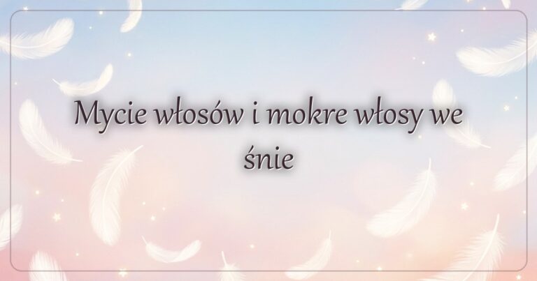 Mycie włosów i mokre włosy we śnie
