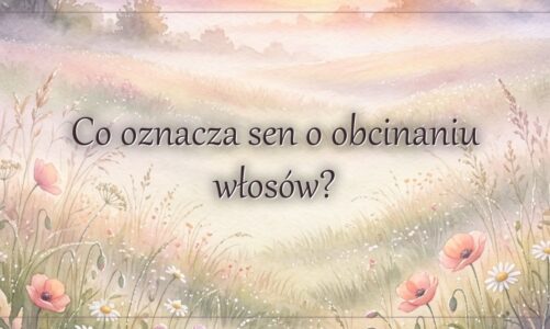 Co oznacza sen o obcinaniu włosów?