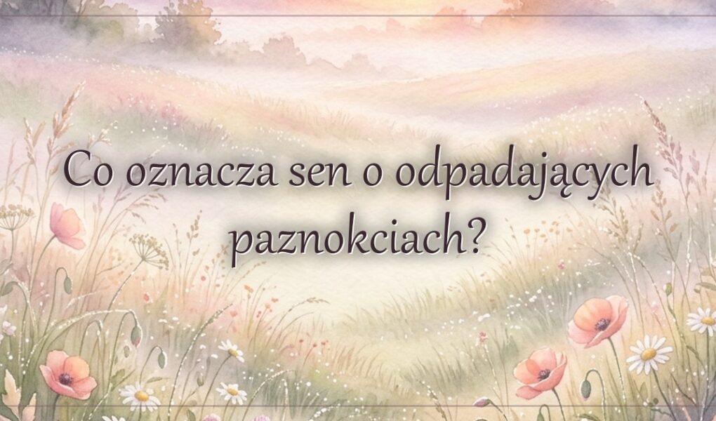 Co oznacza sen o odpadających paznokciach?