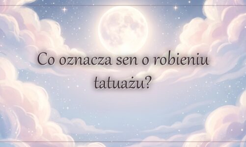 Co oznacza sen o robieniu tatuażu?