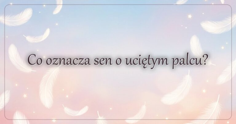 Co oznacza sen o uciętym palcu?