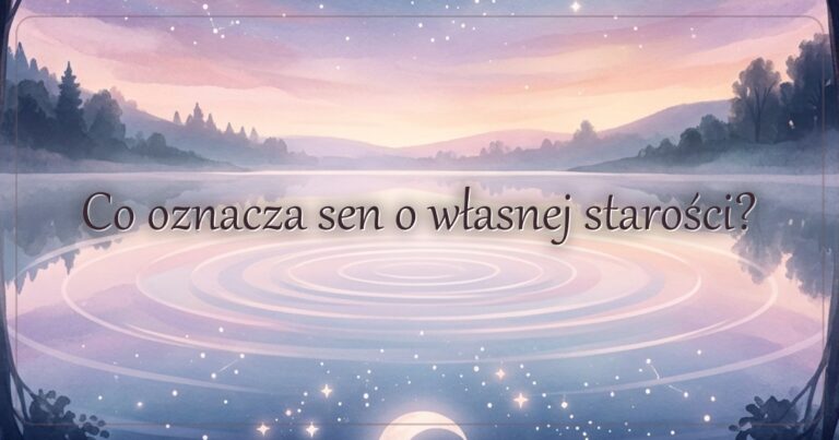 Co oznacza sen o własnej starości?