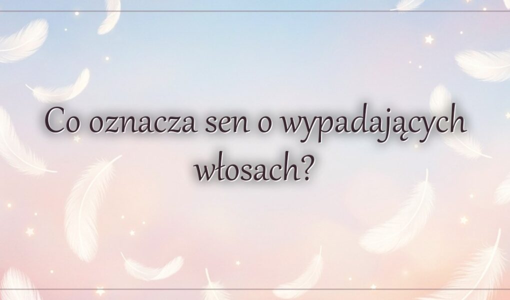Co oznacza sen o wypadających włosach?