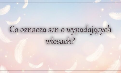 Co oznacza sen o wypadających włosach?