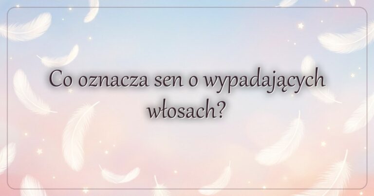 Co oznacza sen o wypadających włosach?