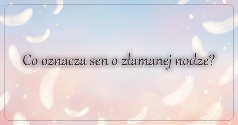 Co oznacza sen o złamanej nodze?