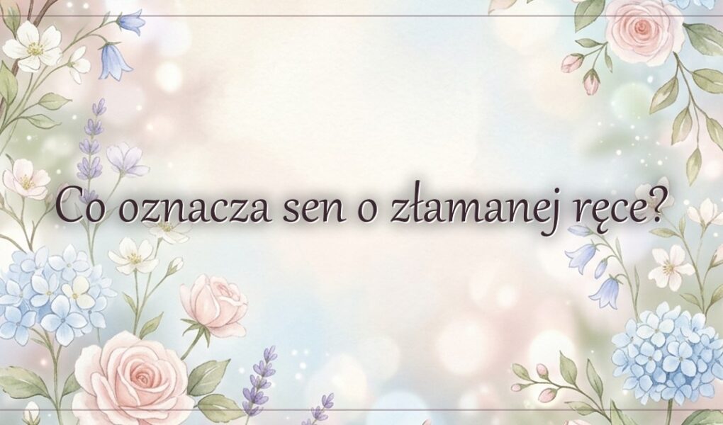 Co oznacza sen o złamanej ręce?