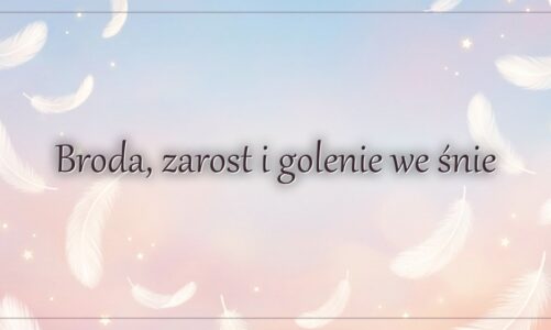 Broda, zarost i golenie we śnie – znaczenie