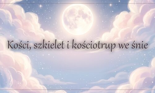 Kości, szkielet i kościotrup we śnie