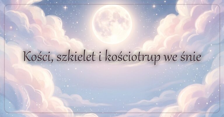 Kości, szkielet i kościotrup we śnie