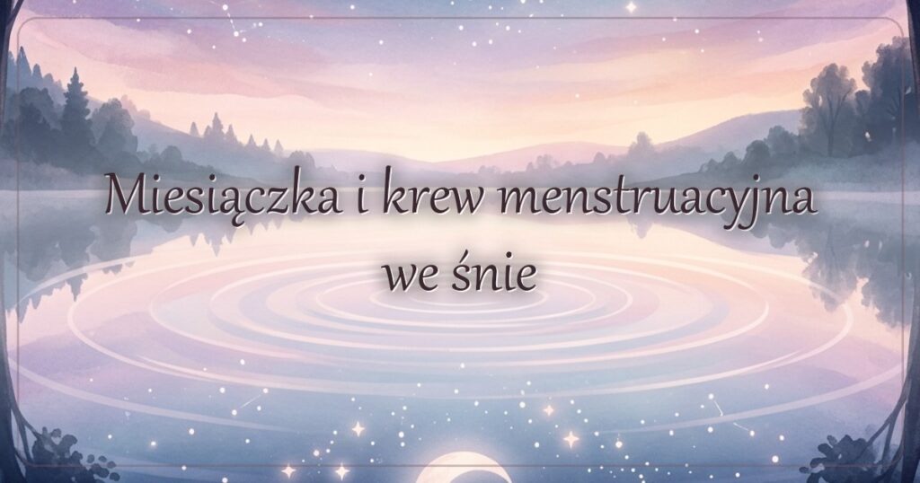 Miesiączka i krew menstruacyjna we śnie