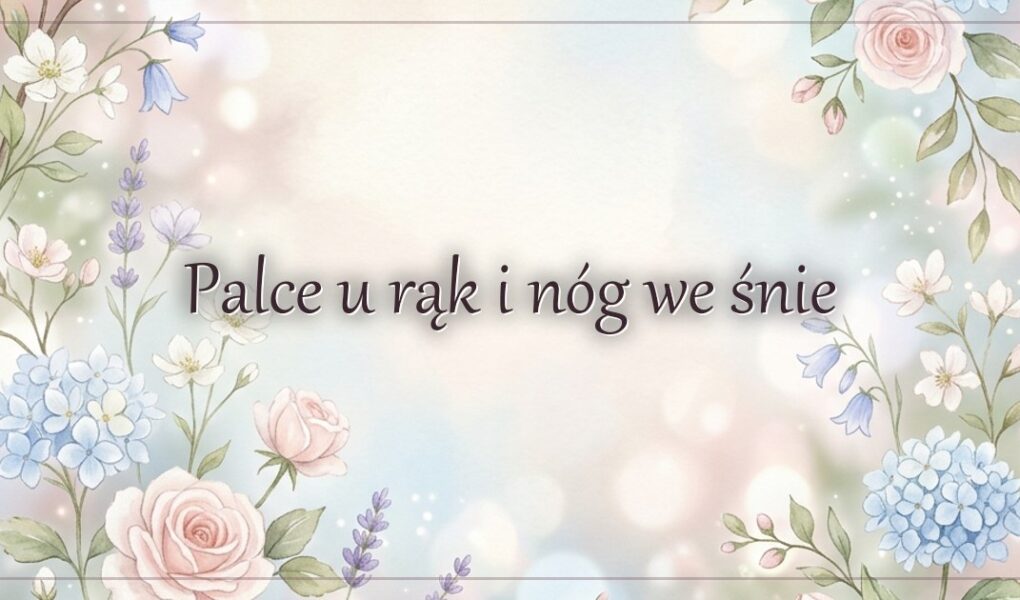 Palce u rąk i nóg we śnie