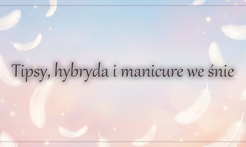 Tipsy, hybryda i manicure we śnie