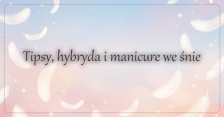 Tipsy, hybryda i manicure we śnie