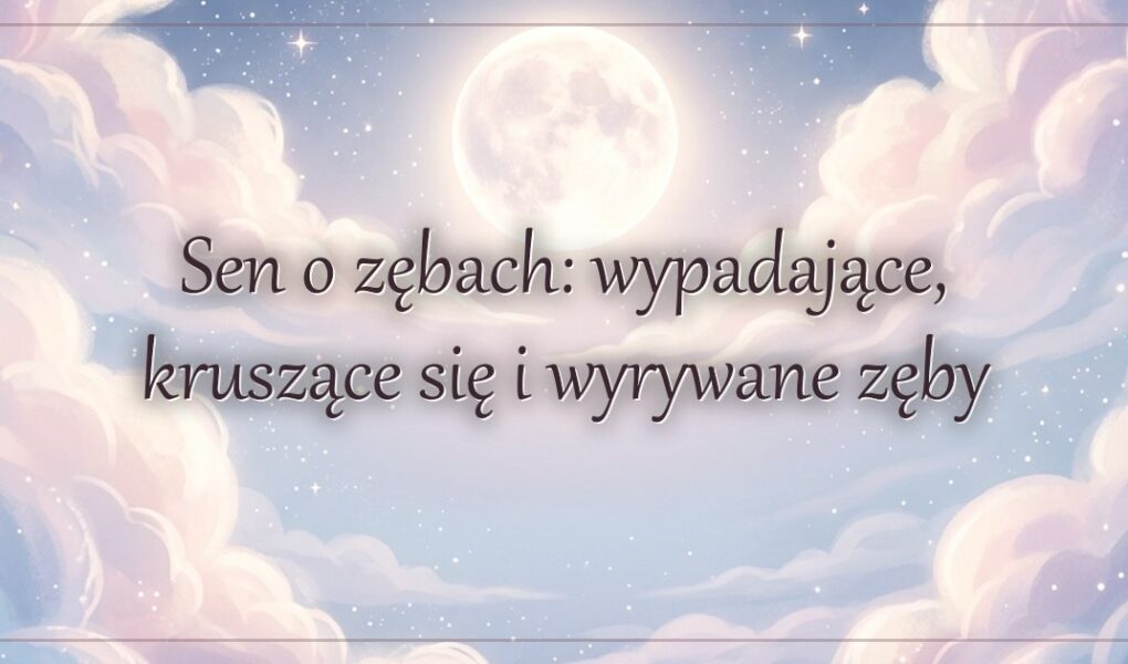 Sen o zębach: wypadające, kruszące się i wyrywane zęby