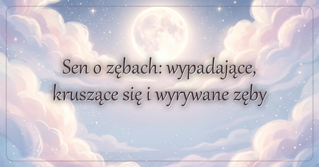 Sen o zębach: wypadające, kruszące się i wyrywane zęby